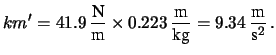 $\displaystyle k m^\prime = 41.9\, \frac{\mbox{N}}{\mbox{m}} \times
0.223\, \frac{\mbox{m}}{\mbox{kg}}
= 9.34 \, \frac{\mbox{m}}{\mbox{s}^2}\,.$