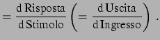 $\displaystyle = \frac{\mbox{d\,Risposta}}{\mbox{d\,Stimolo}} \left(= \frac{\mbox{d\,Uscita}}{\mbox{d\,Ingresso}}\right)\,.$