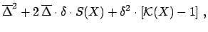 $\displaystyle \overline{\Delta}^2 +
2 \overline{\Delta}\cdot\delta\cdot S(X)+
\delta^2\cdot\left[{\cal K}(X)-1\right] ,$