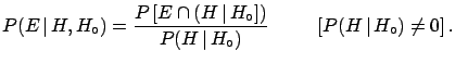 $\displaystyle P(E\,\vert\,H, H_\circ) = \frac{P\left[E\cap (H\,\vert\, H_\circ]\right) } {P(H\,\vert\,H_\circ)}\hspace{1.0cm}[P(H\,\vert\,H_\circ)\ne 0]\,.$