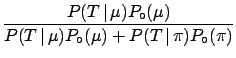 $\displaystyle \frac{P(T\,\vert\,\mu)P_\circ(\mu)}
{P(T\,\vert\,\mu)P_\circ(\mu) + P(T\,\vert\,\pi)P_\circ(\pi)}$