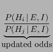 $\displaystyle \underbrace{\frac{P(H_i\,\vert\,E,I)}{P(H_j\,\vert\,E,I)}}_{\mbox{updated odds}}$