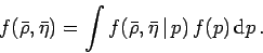 \begin{displaymath}
f(\bar {\rho}, \bar{\eta}) = \int f(\bar {\rho}, \bar{\eta}\,\vert\,p)\,f(p)\,\mbox{d}p\,.
\end{displaymath}