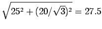 $\sqrt{25^2+(20/\sqrt{3})^2} = 27.5 $