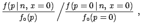 $\displaystyle \frac{f(p\,\vert\,n,\,x=0)}
{f_\circ(p)} \left/
\frac{f(p=0\,\vert\,n,\,x=0)}
{f_\circ(p=0)} \right.\,,$