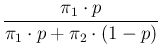 $\displaystyle \frac{\pi_1\cdot p}
{\pi_1\cdot p + \pi_2\cdot (1-p)}$