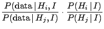 $\displaystyle \frac{P(\mbox{data}\,\vert\,H_i,I}{P(\mbox{data}\,\vert\,H_j,I)}
\cdot\frac{P(H_i\,\vert\,I)}{P(H_j\,\vert\,I)}$