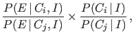 $\displaystyle \frac{P(E\,\vert\,C_i,I)}{P(E\,\vert\,C_j,I)} \times
\frac{P(C_i\,\vert\,I)}{P(C_j\,\vert\,I)}\,,$