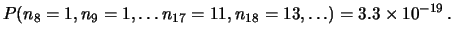 $\displaystyle P(n_8=1, n_9=1, \ldots n_{17}=11, n_{18}=13, \ldots) =
3.3\times 10^{-19}\,.$