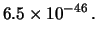 $\displaystyle 6.5\times 10^{-46}\,.$