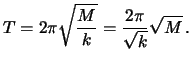 $\displaystyle T = 2\pi \sqrt{\frac{M}{k}} = \frac{2\pi}{\sqrt{k}}\sqrt{M}\, .$