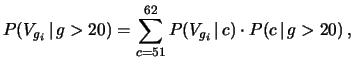 $\displaystyle P(V_{g_i}\,\vert\,g>20) =\sum_{c=51}^{62} P(V_{g_i}\,\vert\,c) \cdot P(c\,\vert\,g>20)\,,$