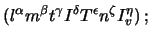 $\displaystyle (l^\alpha
m^\beta
t^\gamma
I^\delta
T^\epsilon
n^\zeta
I_v^\eta)\,;$