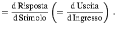 $\displaystyle = \frac{\mbox{d\,Risposta}}{\mbox{d\,Stimolo}} \left(= \frac{\mbox{d\,Uscita}}{\mbox{d\,Ingresso}}\right)\,.$