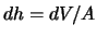 $ dh=dV/A$