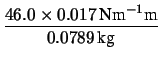 $\displaystyle \frac{46.0\times 0.017
\,\mbox{Nm}^{-1}\mbox{m}}{0.0789\,\mbox{kg}}$