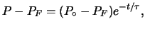 $\displaystyle P - P_F = (P_{\circ}-P_F)e^{-t/\tau},$