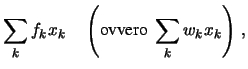 $\displaystyle \sum_k f_k x_k \ \ \ \
\left(\mbox{ovvero}\ \sum_k w_k x_k\right) \,,$