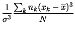 $\displaystyle \frac{1}{\sigma^3}
\frac{\sum_k n_k(x_k-\overline{x})^3}{N}$