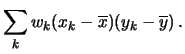 $\displaystyle \sum_k w_k(x_k-\overline{x})(y_k-\overline{y})\,.$