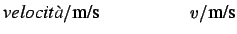 $\displaystyle {\large\mbox{\it velocit\\lq a}/\mbox{m/s} \hspace{2.0 cm}
v/\mbox{m/s}
}
$