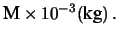 $\displaystyle {\large\mbox{M}\times 10^{-3}(\mbox{kg})}\,.$