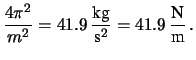 $\displaystyle \frac{4\pi^2}{m^2} = 41.9\, \frac{\mbox{kg}}{\mbox{s}^2}
= 41.9\, \frac{\mbox{N}}{\mbox{m}}\,.$