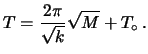 $\displaystyle T = \frac{2\pi}{\sqrt{k}}\sqrt{M} + T_\circ\, .$