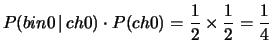 $\displaystyle P(bin0\,\vert\,ch0)\cdot P(ch0)
= \frac{1}{2}\times \frac{1}{2}= \frac{1}{4}$