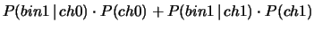 $\displaystyle P(bin1\,\vert\,ch0)\cdot P(ch0) + P(bin1\,\vert\,ch1)\cdot P(ch1)$