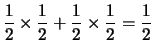 $\displaystyle \frac{1}{2}\times \frac{1}{2} +
\frac{1}{2}\times \frac{1}{2} = \frac{1}{2}$