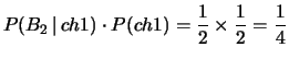 $\displaystyle P(B_2\,\vert\,ch1)\cdot P(ch1)
= \frac{1}{2}\times \frac{1}{2}= \frac{1}{4}$