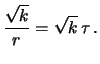 $\displaystyle \frac{\sqrt{k}}{r} = \sqrt{k}\, \tau\,.$