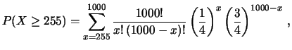 $\displaystyle P(X \ge 255) = \sum_{x=255}^{1000}\frac{1000!}{x!\,(1000-x)!} \left(\frac{1}{4}\right)^{x} \left(\frac{3}{4}\right)^{1000-x}\,,$