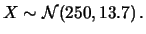 $\displaystyle X\sim {\cal N}(250, 13.7)\,.$