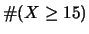 $\displaystyle \char93 (X \ge 15)$