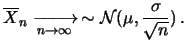 $\displaystyle \overline{X}_n
\xrightarrow[n\rightarrow\infty]{} \, \sim
{\cal N}(\mu, \frac{\sigma}{\sqrt{n}})\,.$