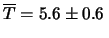 $\displaystyle \overline{T} = 5.6\pm 0.6 \,$