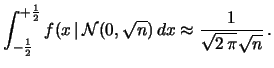 $\displaystyle \int_{-\frac{1}{2}}^{+\frac{1}{2}}
f(x\,\vert\,{\cal N}(0,\sqrt{n})\,dx
\approx \frac{1}{\sqrt{2\,\pi}\sqrt{n}}\,.$