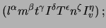 $\displaystyle (l^\alpha
m^\beta
t^\gamma
I^\delta
T^\epsilon
n^\zeta
I_v^\eta)\,;$