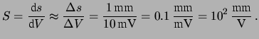 $\displaystyle S = \frac{\mbox{d}s}{\mbox{d}V} \approx \frac{\Delta s}{\Delta V}...
...mV}} = 0.1\, \frac{\mbox{mm}}{\mbox{mV}} = 10^2\, \frac{\mbox{mm}}{\mbox{V}}\,.$