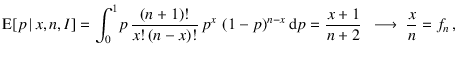 $\displaystyle \mbox{E}[p\,\vert\,x,n,I] =
\int_0^1\! p\,\frac{(n+1)!}{x!\,(n-x)...
...-x} \mbox{d}p = \frac{x+1}{n+2}
\ \ \longrightarrow \ \frac{x}{n} = f_n\,,
\ \ $