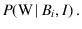 $\displaystyle P(\mbox{W}\,\vert\,B_i,I)\,.$