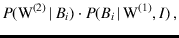 $\displaystyle P(\mbox{W}^{(2)}\,\vert\,B_i)\cdot
P(B_i\,\vert\,\mbox{W}^{(1)},I) \,,$