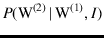 $\displaystyle P(\mbox{W}^{(2)}\,\vert\,\mbox{W}^{(1)},I)$