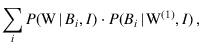 $\displaystyle \sum_i P(\mbox{W}\,\vert\,B_i,I)\cdot
P(B_i\,\vert\,\mbox{W}^{(1)},I)\,,$