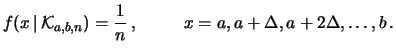 $\displaystyle f(x\,\vert\,{\cal K}_{a,b,n}) = \frac{1}{n}\,,\hspace{1.0 cm} x=a, a+\Delta, a+2\Delta, \ldots , b\,.$