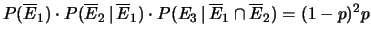 $\displaystyle P(\overline{E}_1)\cdot P(\overline{E}_2\,\vert\,\overline{E}_1)
\cdot P(E_3\,\vert\,\overline{E}_1\cap \overline{E}_2) =
(1-p)^2 p$