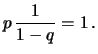 $\displaystyle p\, \frac{1}{1-q} = 1\,.$