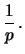 $\displaystyle \frac{1}{p}\,.$